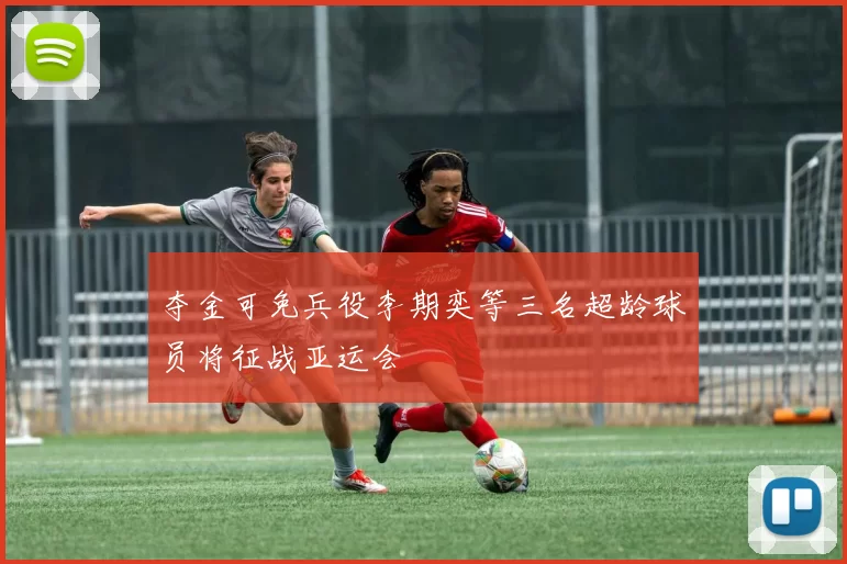 夺金可免兵役李期奕等三名超龄球员将征战亚运会