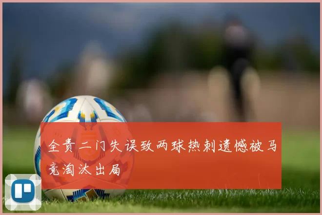 全责二门失误致两球热刺遗憾被马竞淘汰出局