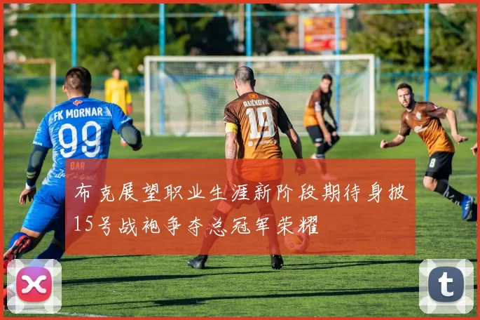 布克展望职业生涯新阶段期待身披15号战袍争夺总冠军荣耀