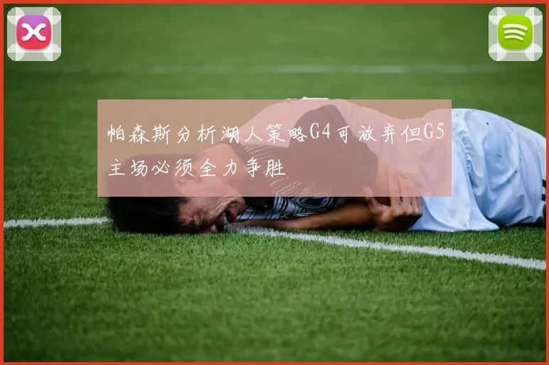 帕森斯分析湖人策略G4可放弃但G5主场必须全力争胜
