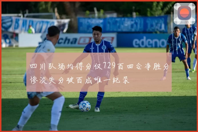 四川队场均得分仅729百回合净胜分惨淡失分破百成唯一纪录