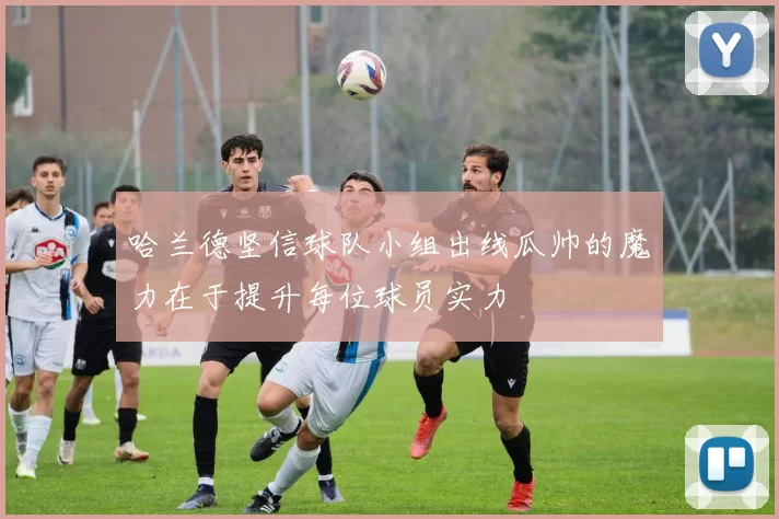 哈兰德坚信球队小组出线瓜帅的魔力在于提升每位球员实力