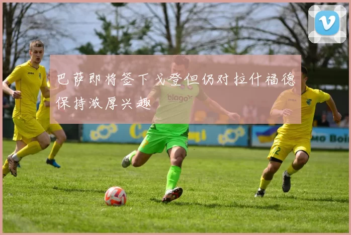 巴萨即将签下戈登但仍对拉什福德保持浓厚兴趣