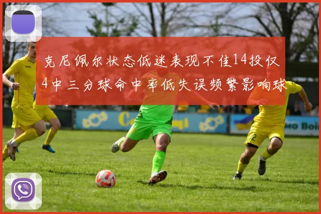 克尼佩尔状态低迷表现不佳14投仅4中三分球命中率低失误频繁影响球队表现