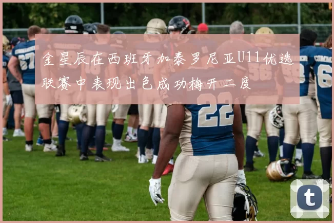 金星辰在西班牙加泰罗尼亚U11优选联赛中表现出色成功梅开二度